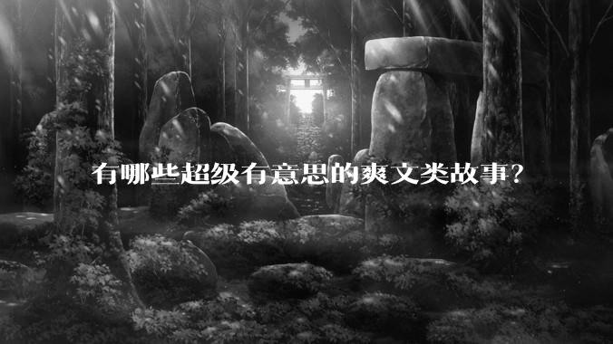 有哪些超级有意思的爽文类故事？