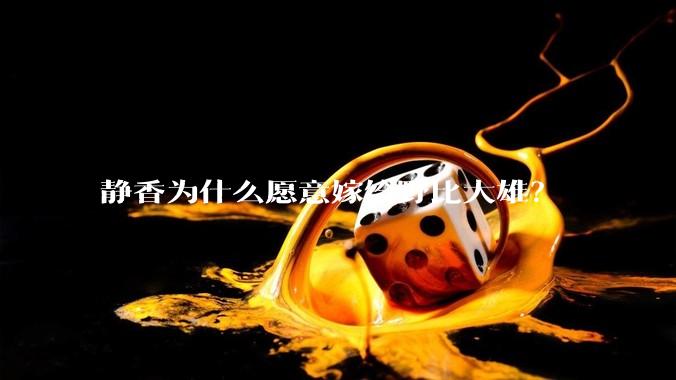 静香为什么愿意嫁给野比大雄？