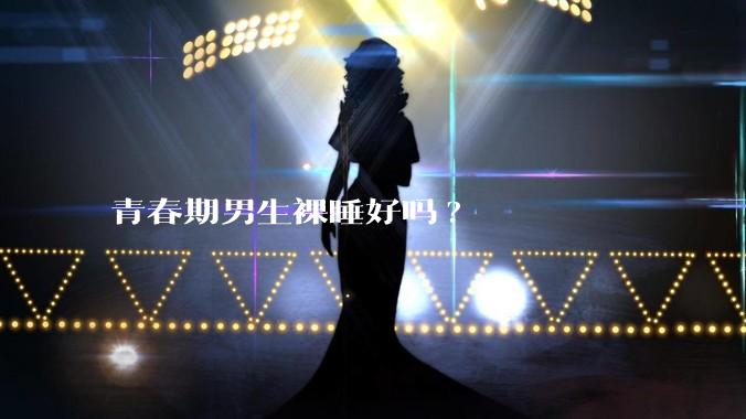 青春期男生裸睡好吗?
