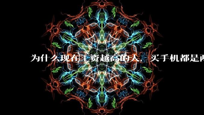 为什么现在工资越高的人，买手机都是两三千块的，反而工资越底的人，要买六七千或八九千的手机？